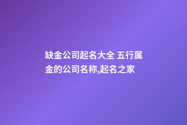 缺金公司起名大全 五行属金的公司名称,起名之家-第1张-公司起名-玄机派
